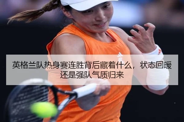英格兰队热身赛连胜背后藏着什么，状态回暖还是强队气质归来（FIFA）